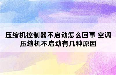 压缩机控制器不启动怎么回事 空调压缩机不启动有几种原因